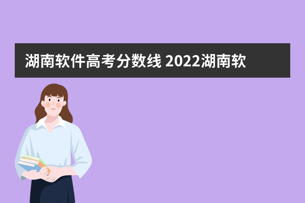 湖南软件高考分数线 2022湖南软件职业技术大学分数线最低是多少